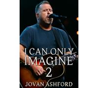 I CAN ONLY IMAGINE 2: The Untold Story of Bart Millard’s Journey from Pain to Redemption, Family Struggles, Fame, and the Healing Power of Faith