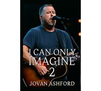 I CAN ONLY IMAGINE 2: The Untold Story of Bart Millard’s Journey from Pain to Redemption, Family Struggles, Fame, and the Healing Power of Faith