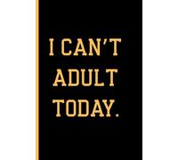 I Can’t Adult Today: 6:9 Lined Funny Quote Notebook: Lined Funny Notebook for School, Work, Journaling and Daily Notes
