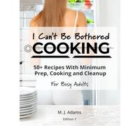 I Can’t Be Bothered COOKING: 50+ Recipes With Minimum Prep, Cooking And Cleanup | For Busy Adults