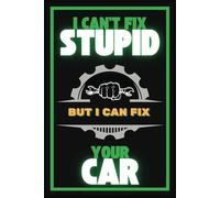 I Can’t Fix Stupid, But I can Fix Your Car | Mechanic’s Notebook: Daily Service Logbook | Journal | Notebook for Auto Mechanics, Service Technicians ... Vehicle Repair and Customer Information
