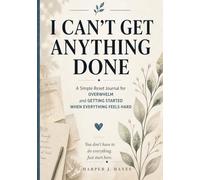 I Can’t Get Anything Done: A Simple Reset Journal for Overwhelm and Getting Started When Everything Feels Hard