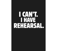I Can’t. I Have Rehearsal.: 6 x 9 Blank Lined Notebook Journal: Fun Theater Gift for Cast and Crew, Actors, Directors, Dancers, Teachers, Kids, and Adults
