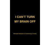 I Can’t Turn My Brain Off: A Minimalist Notebook for Overthinking, Anxiety and Racing Thoughts: Minimalist Notebook for Overthinking & Anxiety