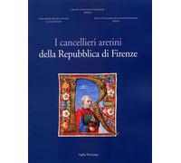 I cancellieri aretini della Repubblica di Firenze - [Polistampa]