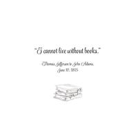 "I cannot live without books."- Thomas Jefferson to John Adams, June 10, 1815