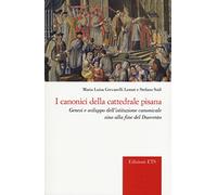 I canonici della cattedrale pisana. Genesi e sviluppo dell'istituzione canonicale sino alla fine del Duecento
