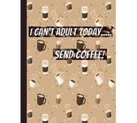 I CAN'T ADULT TODAY… SEND COFFEE! NOTEBOOK: College Ruled, 120 Pages - Cute Coffee-Themed Design for Chaos & To-Do Lists