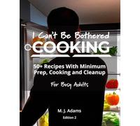 I Can't Be Bothered COOKING: 50+ Recipes With Minimum Prep, Cooking And Cleanup | For Busy Adults