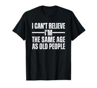 I Can't Believe I'm The Same Age As Old People Maglietta