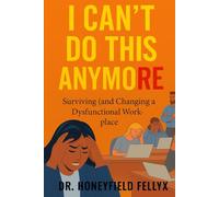 I CAN'T DO THIS ANYMORE: Surviving (and Changing) a Dysfunctional Workplace
