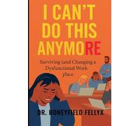 I CAN'T DO THIS ANYMORE: Surviving (and Changing) a Dysfunctional Workplace