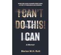 I Can't Do This!: When One Hour Changes Everything: A Story of Resilience and Renewal