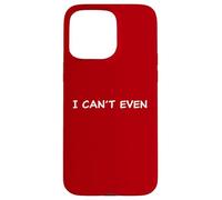 I Can't Even - Funny Sarcastic Quote for Men & Women Custodia per iPhone 15 Pro Max