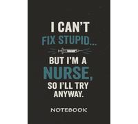 I Can't Fix Stupid... But I'm a Nurse, So I'll Try Anyway: Nurse Notebook: 100-Page Lined Journal for Nurses | Appreciation Gift for Men | Funny Nursing Notebook | 6 x 9 Inches