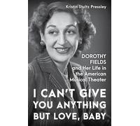 I Can't Give You Anything but Love, Baby: Dorothy Fields and Her Life in the American Musical Theater