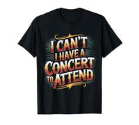 I Can't I Have A Concert To Attend - Maglietta
