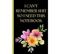 I Can't Remember Shit: Notebook: Passwords, organizer, log book, retirement, planner, funny gift, over the hill gifts