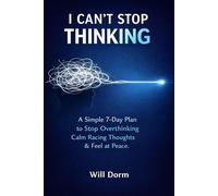 I Can't Stop Thinking: A Simple 7-Day Plan to Stop Overthinking, Calm Racing Thoughts, Reduce Anxiety, and Finally Feel at Peace