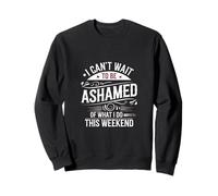 I Can't Wait To Be Ashamed Of What I Do This Weekend ------ Felpa