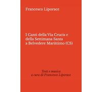 I CANTI DELLA VIA CRUCIS E DELLA SETTIMANA SANTA A BELVEDERE MARITTIMO (CS): Testi e musica a cura di Francesco Liporace