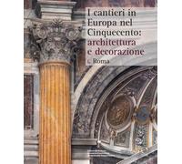 I CANTIERI IN EUROPA NEL CINQUECENTO: ARCHITETTURA E DECORAZIONE . VOL. 1: ROMA