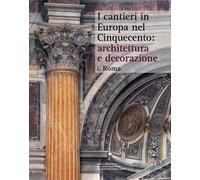 I cantieri in Europa nel Cinquecento: architettura e decorazione. Vol. 1: Roma