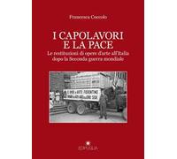 I capolavori e la pace. Le restituzioni di opere d'arte all'Italia dopo la Seconda guerra mondiale