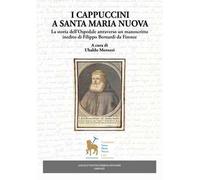 I Cappuccini a Santa Maria Nuova. La storia dell'Ospedale attraverso un manoscritto inedito di Filippo Bernardi da Firenze