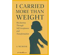 I Carried More Than Weight: A Raw, Honest Memoir About Losing Weight, Healing from Shame, and Reclaiming Your Life Without Diets or Gimmicks