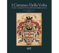 I Cattaneo Della Volta. Vicende e protagonisti di una millenaria famiglia genovese