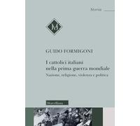 I Cattolici italiani nella prima guerra mondiale. Nazione, religione, violenza e politica