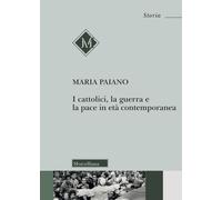 I cattolici, la guerra e la pace in età contemporanea - Paiano Maria Antonia