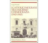 I cattolici molisani tra fascismo e democrazia (1943-1945) - Picardi Luigi