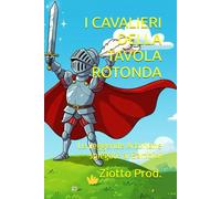 I CAVALIERI DELLA TAVOLA ROTONDA: Le Leggende Arturiane spiegate ai Bambini