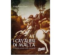 I cavalieri di Malta. Il braccio armato della cristianità - Giani Gian Luca