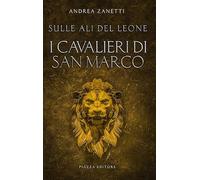 I cavalieri di San Marco. Sulle ali del leone - Zanetti Andrea