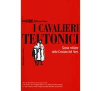 I cavalieri teutonici. Storia militare delle crociate del nord