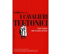 I cavalieri teutonici. Storia militare delle crociate del nord