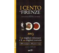 I cento di Firenze 2013. I 30 migliori ristoranti e le 40 migliori traattorie, 20 scampagnate e 10 panini e trippai