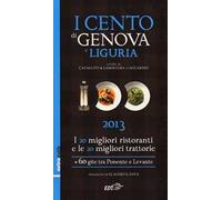 I cento di Genova e Liguria 2013. I 20 migliori ristoranti e le 20 migliori trattorie, 60 gite tra Ponente e Levante