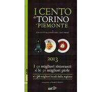 I cento di Torino e Piemonte 2013. I 50 migliori ristoranti e le 50 migliori piole di Torino, i 50 migliori locali della regione
