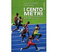 I cento metri. Storie, leggende e protagonisti di 100 sprint da r