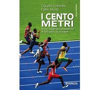I cento metri. Storie, leggende e protagonisti di 100 sprint da ricordare