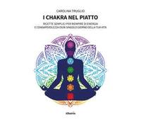 I chakra nel piatto. Ricette semplici per riempire di energia e consapevolezza ogni singolo giorno della tua vita