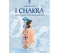 I chakra. Scoprire e utilizzare i nostri centri di energia sottile