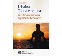 I chakra. Teoria e pratica. Per ritrovare armonia, equilibrio e benessere