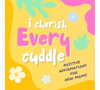 I Cherish Every Cuddle Positive Affirmations for New Moms to Empower Motherhood Journey: Encouraging Words for Strength, Self-Love and Inner Peace for Postpartum Moms