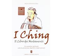 I Ching. Il libro dei mutamenti. Un cammino spirituale sotto la protezione degli