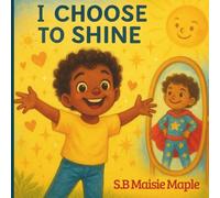 I Choose to Shine : An Empowering Picture Book About Confidence, Kindness, and Making Good Choices for Kids Ages 3-6